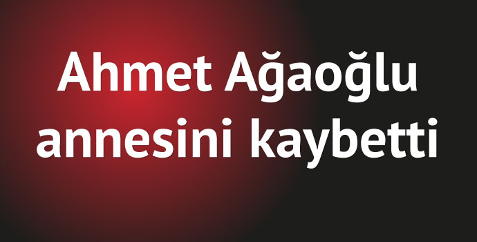Ahmet Ağaoğlu'nun annesi vefat etti