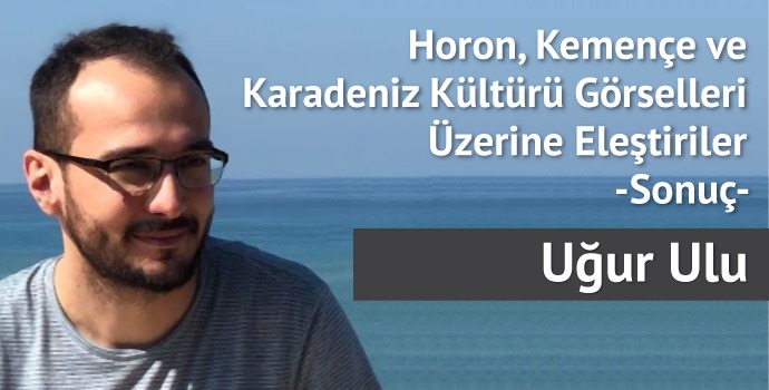 Horon, Kemençe ve Karadeniz Kültürü Görselleri Üzerine Eleştiriler -Sonuç-