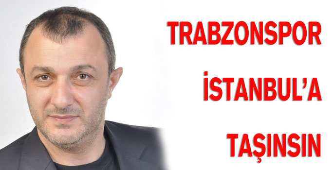 Trabzonspor İstanbul'a taşınsın