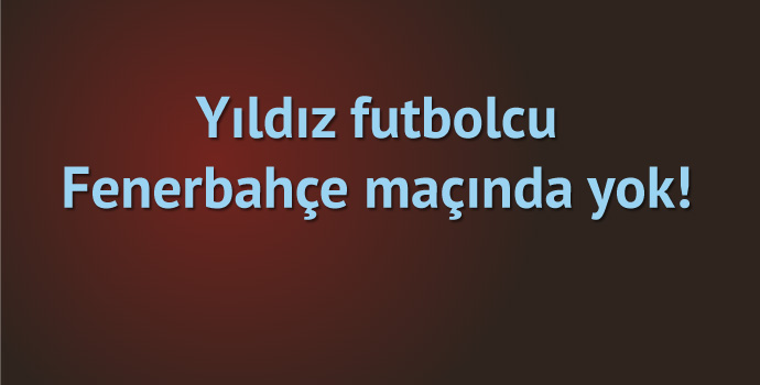 Trabzonspor'un yıldızı Fenerbahçe maçında yok!