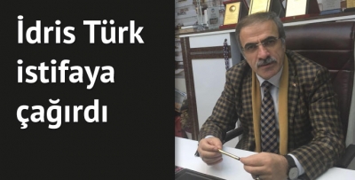 İdris Türk istifaya çağırdı