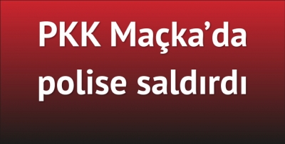 Maçka'da PKK saldırısı