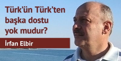 Türk'ün Türk'ten başka dostu yok mudur?